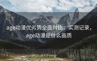 age动漫优劣势全面对比：实测记录，age动漫是什么画质