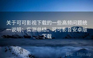 关于可可影视下载的一些高频问题统一说明：实测总结，可可影音安卓版下载