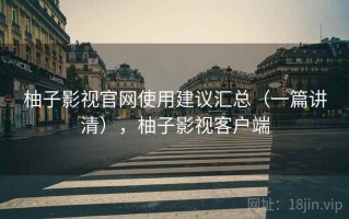 柚子影视官网使用建议汇总（一篇讲清），柚子影视客户端