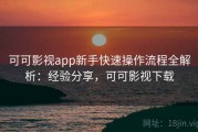 可可影视app新手快速操作流程全解析：经验分享，可可影视下载