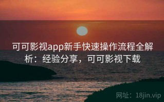 可可影视app新手快速操作流程全解析：经验分享，可可影视下载