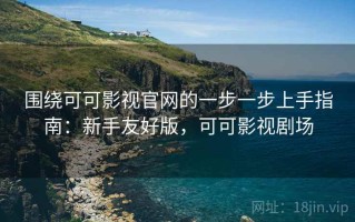 围绕可可影视官网的一步一步上手指南：新手友好版，可可影视剧场