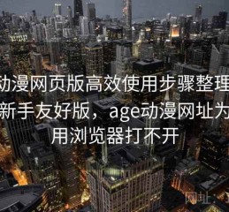 age动漫网页版高效使用步骤整理全解析：新手友好版，age动漫网址为什么用浏览器打不开