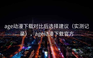 age动漫下载对比后选择建议（实测记录），age动漫下载官方
