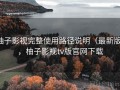柚子影视完整使用路径说明（最新版），柚子影视tv版官网下载
