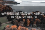 柚子影视完整使用路径说明（最新版），柚子影视tv版官网下载