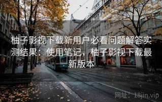 柚子影视下载新用户必看问题解答实测结果：使用笔记，柚子影视下载最新版本