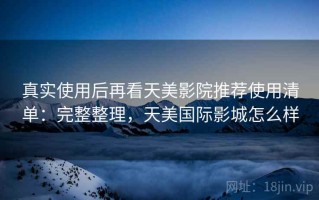 真实使用后再看天美影院推荐使用清单：完整整理，天美国际影城怎么样