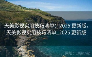 天美影视实用技巧清单：2025 更新版，天美影视实用技巧清单_2025 更新版