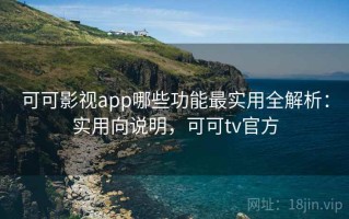 可可影视app哪些功能最实用全解析：实用向说明，可可tv官方