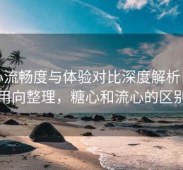 糖心流畅度与体验对比深度解析：实用向整理，糖心和流心的区别
