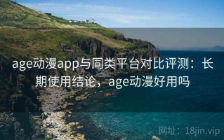 age动漫app与同类平台对比评测：长期使用结论，age动漫好用吗