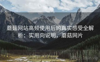 蘑菇网站高频使用后的真实感受全解析：实用向说明，蘑菇网片