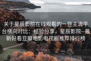关于星辰影院在线观看的一些主流平台横向对比：经验分享，星辰影院--最新好看豆瓣电影电视剧推荐排行榜