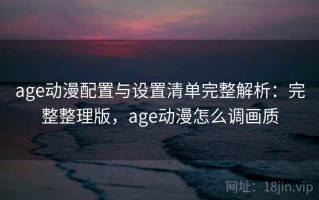 age动漫配置与设置清单完整解析：完整整理版，age动漫怎么调画质