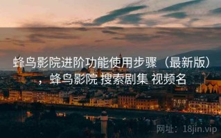 蜂鸟影院进阶功能使用步骤（最新版），蜂鸟影院 搜索剧集 视频名