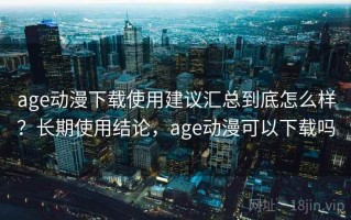 age动漫下载使用建议汇总到底怎么样？长期使用结论，age动漫可以下载吗