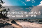 围绕糖心的功能完整度对比分析：实测总结，糖心是一种什么病