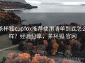茶杯狐cupfox推荐使用清单到底怎么样？经验分享，茶杯狐 官网