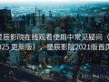 星辰影院在线观看使用中常见疑问（2025 更新版），星辰影院2021版首页