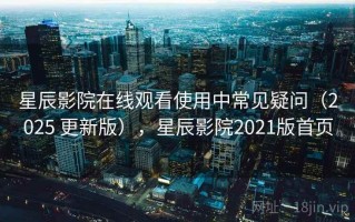 星辰影院在线观看使用中常见疑问（2025 更新版），星辰影院2021版首页
