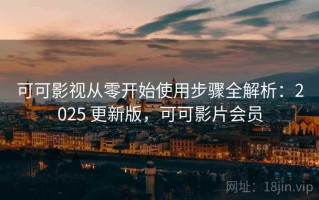 可可影视从零开始使用步骤全解析：2025 更新版，可可影片会员