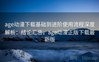 age动漫下载基础到进阶使用流程深度解析：结论汇总，age动漫正版下载最新版