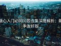 糖心入门必问问题合集深度解析：新手友好版