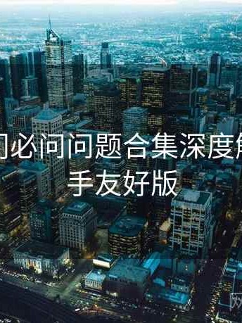 糖心入门必问问题合集深度解析：新手友好版