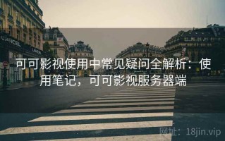 可可影视使用中常见疑问全解析：使用笔记，可可影视服务器端