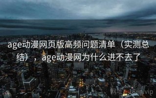 age动漫网页版高频问题清单（实测总结），age动漫网为什么进不去了