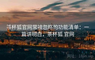 茶杯狐官网常被忽略的功能清单：一篇讲明白，茶杯狐 官网