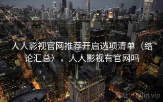 人人影视官网推荐开启选项清单（结论汇总），人人影视有官网吗