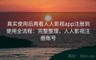 真实使用后再看人人影视app注册到使用全流程：完整整理，人人影视注册账号