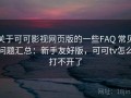 关于可可影视网页版的一些FAQ 常见问题汇总：新手友好版，可可tv怎么打不开了