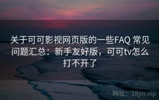 关于可可影视网页版的一些FAQ 常见问题汇总：新手友好版，可可tv怎么打不开了