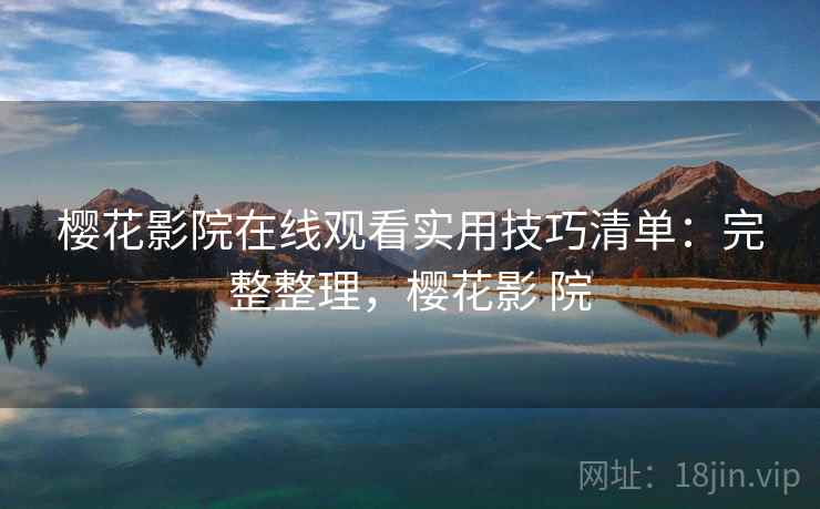 樱花影院在线观看实用技巧清单：完整整理，樱花影 院