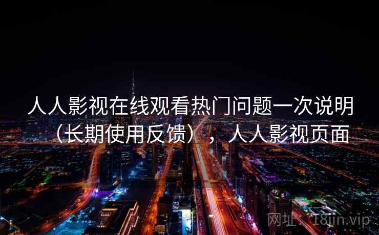 人人影视在线观看热门问题一次说明(长期使用反馈),人人影视页面 人人影视在线观看热门问题一次说明(长期使用反馈),人人影视页面