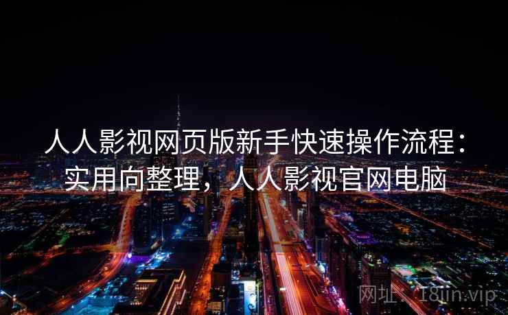 人人影视网页版新手快速操作流程：实用向整理，人人影视官网电脑