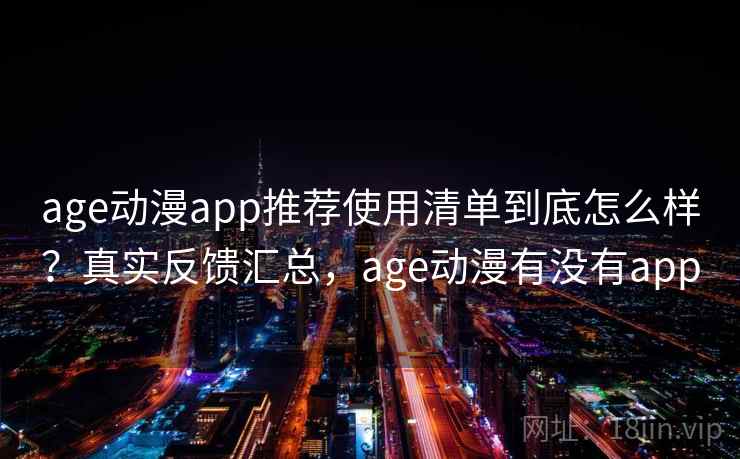 age动漫app推荐使用清单到底怎么样?真实反馈汇总,age动漫有没有app age动漫app推荐使用清单到底怎么样?真实反馈汇总,age动漫有没有app
