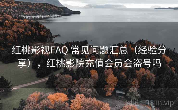 红桃影视FAQ 常见问题汇总（经验分享），红桃影院充值会员会盗号吗