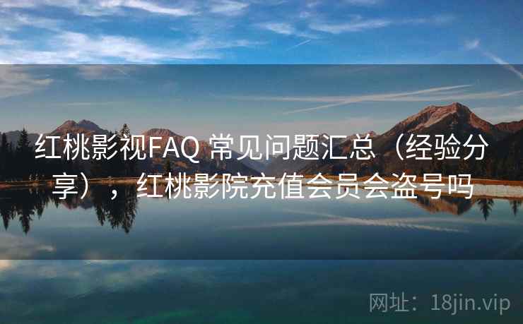 红桃影视FAQ 常见问题汇总（经验分享），红桃影院充值会员会盗号吗