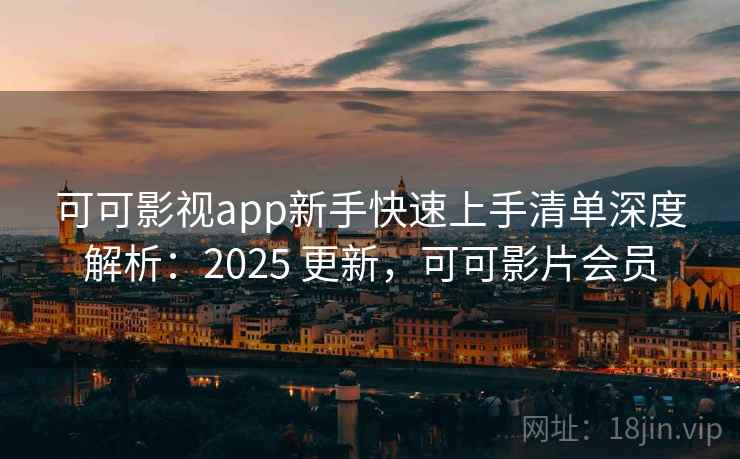 可可影视app新手快速上手清单深度解析：2025 更新，可可影片会员