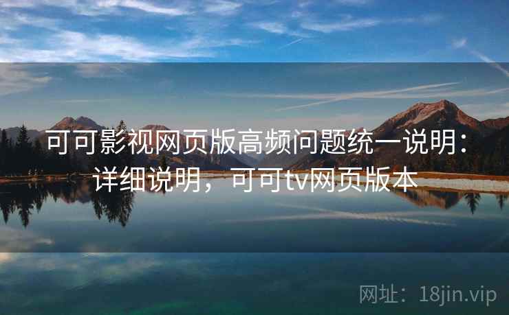 可可影视网页版高频问题统一说明：详细说明，可可tv网页版本
