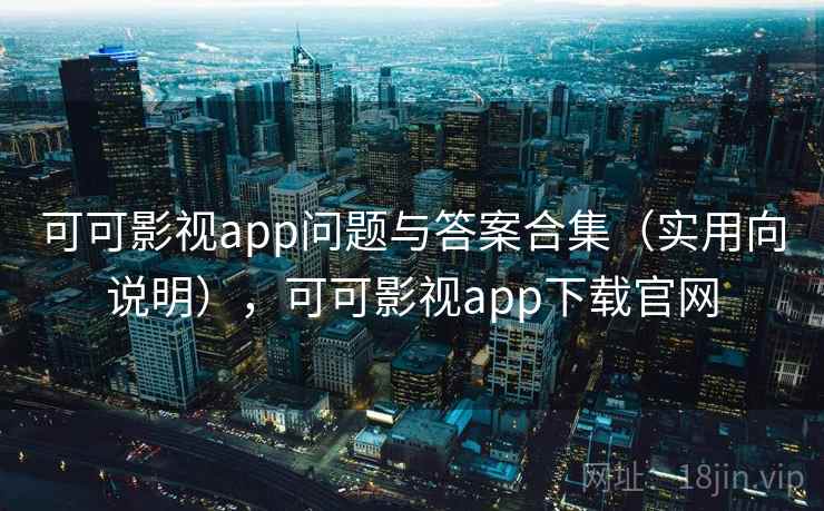 可可影视app问题与答案合集（实用向说明），可可影视app下载官网