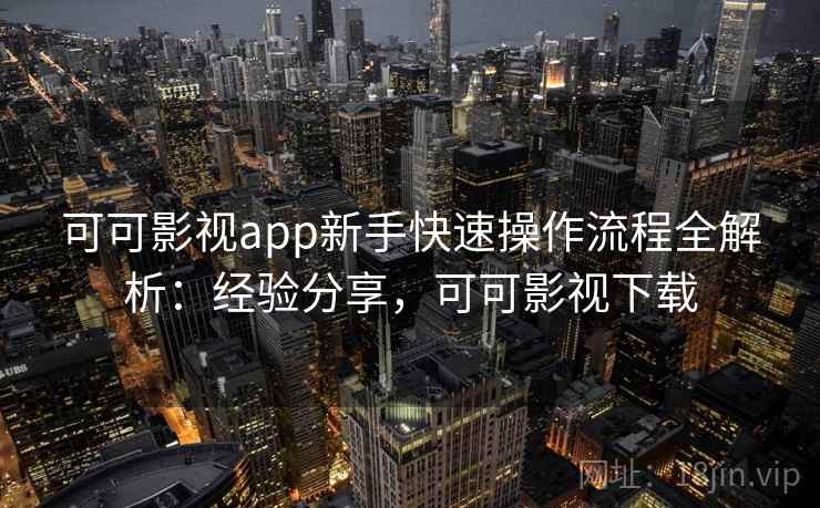 可可影视app新手快速操作流程全解析：经验分享，可可影视下载
