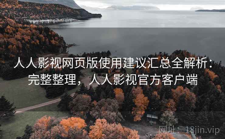 人人影视网页版使用建议汇总全解析：完整整理，人人影视官方客户端