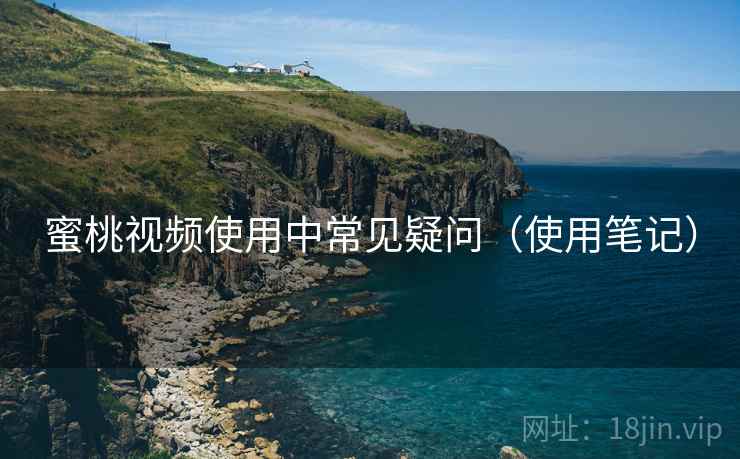 蜜桃视频使用中常见疑问(使用笔记) 蜜桃视频使用中常见疑问(使用笔记)