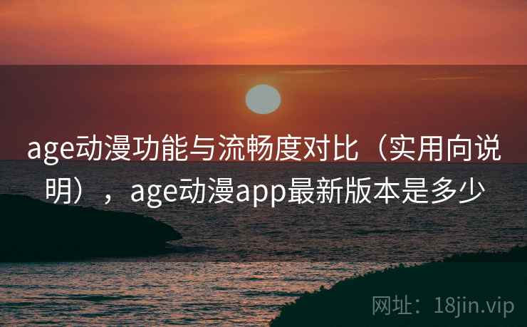 age动漫功能与流畅度对比(实用向说明),age动漫app最新版本是多少 age动漫功能与流畅度对比(实用向说明),age动漫app最新版本是多少