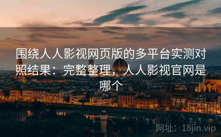 围绕人人影视网页版的多平台实测对照结果:完整整理,人人影视官网是哪个 围绕人人影视网页版的多平台实测对照结果:完整整理,人人影视官网是哪个